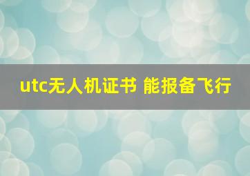 utc无人机证书 能报备飞行